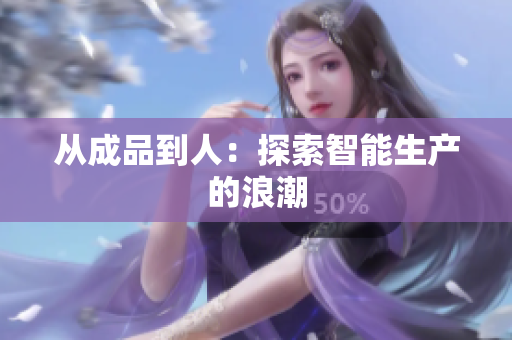 从成品到人：探索智能生产的浪潮
