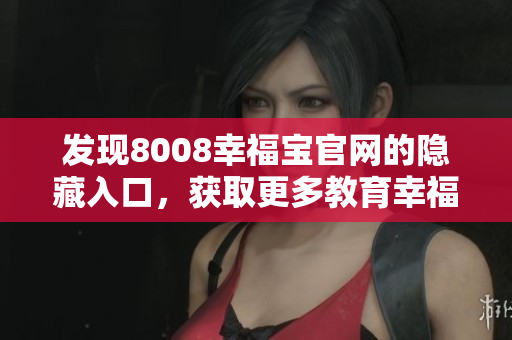 发现8008幸福宝官网的隐藏入口，获取更多教育幸福！