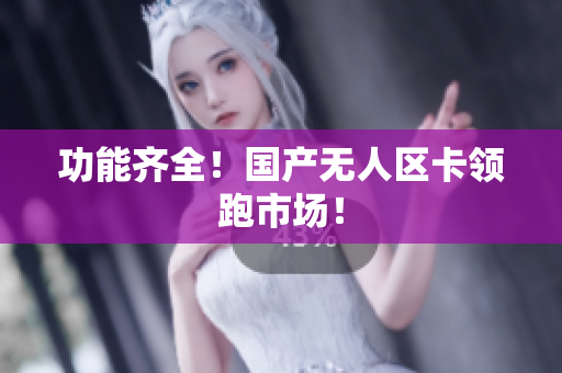 功能齐全！国产无人区卡领跑市场！