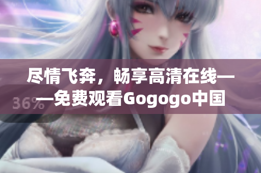 尽情飞奔，畅享高清在线——免费观看Gogogo中国