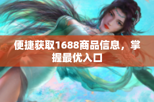 便捷获取1688商品信息，掌握最优入口