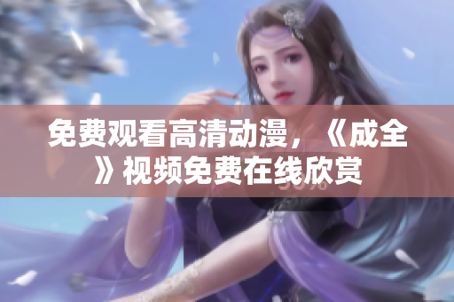 免费观看高清动漫，《成全》视频免费在线欣赏