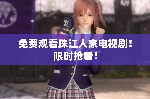 免费观看珠江人家电视剧！限时抢看！