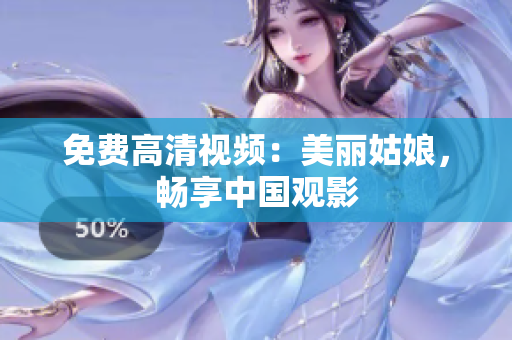 免费高清视频：美丽姑娘，畅享中国观影
