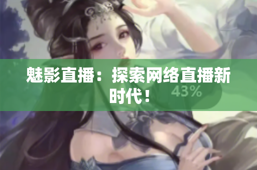 魅影直播：探索网络直播新时代！