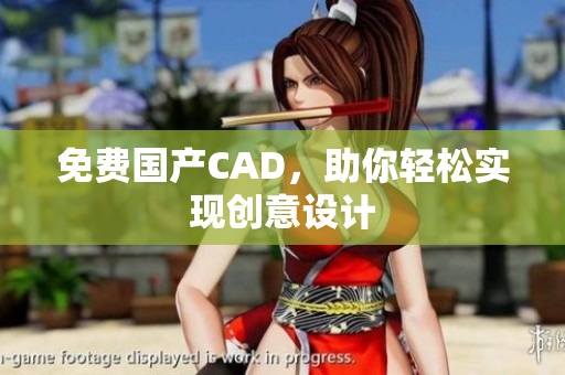 免费国产CAD，助你轻松实现创意设计
