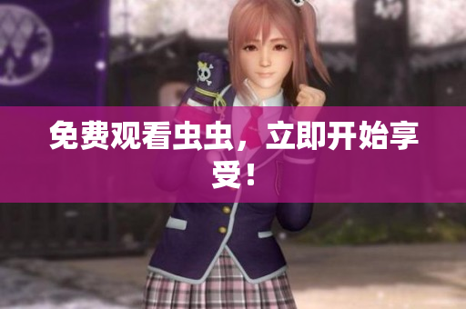 免费观看虫虫，立即开始享受！