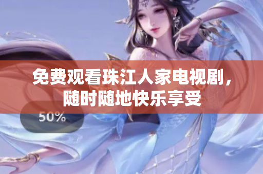 免费观看珠江人家电视剧，随时随地快乐享受