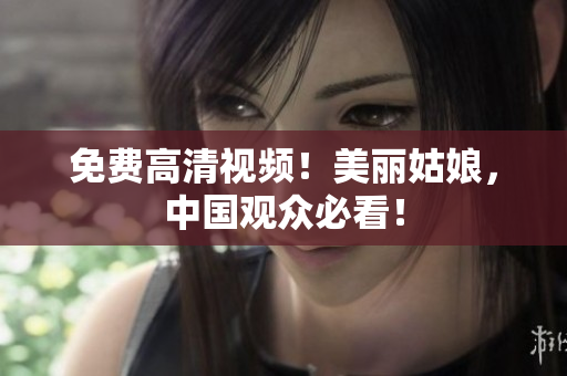免费高清视频！美丽姑娘，中国观众必看！