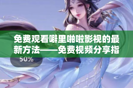 免费观看噼里啪啦影视的最新方法——免费视频分享指南！