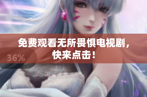 免费观看无所畏惧电视剧，快来点击！