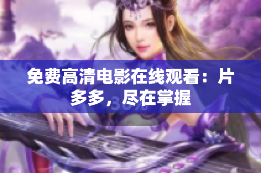 免费高清电影在线观看：片多多，尽在掌握