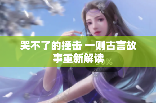 哭不了的撞击 一则古言故事重新解读