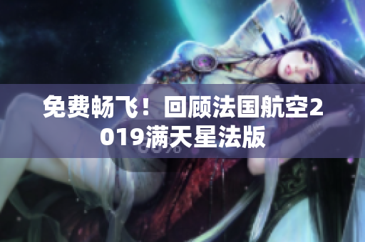 免费畅飞！回顾法国航空2019满天星法版