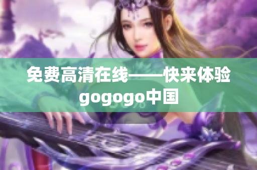 免费高清在线——快来体验gogogo中国