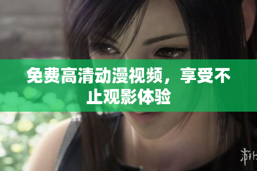 免费高清动漫视频，享受不止观影体验