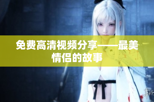 免费高清视频分享——最美情侣的故事
