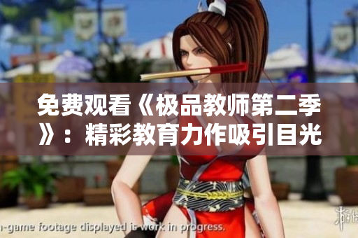 免费观看《极品教师第二季》：精彩教育力作吸引目光