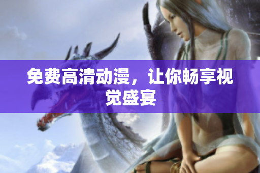免费高清动漫，让你畅享视觉盛宴