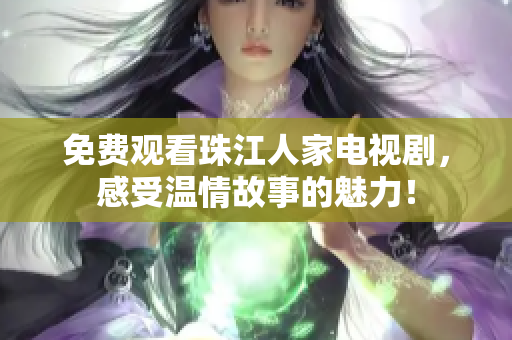 免费观看珠江人家电视剧，感受温情故事的魅力！