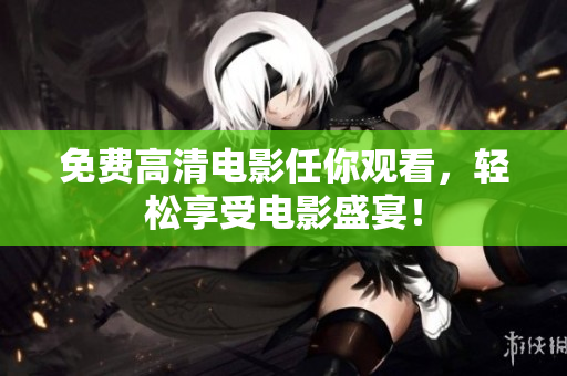 免费高清电影任你观看，轻松享受电影盛宴！