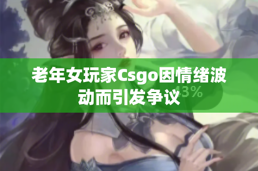 老年女玩家Csgo因情绪波动而引发争议