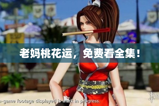老妈桃花运，免费看全集！