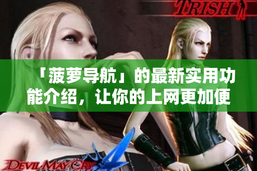「菠萝导航」的最新实用功能介绍，让你的上网更加便利！