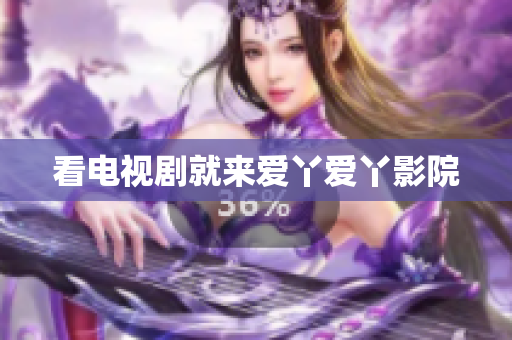 看电视剧就来爱丫爱丫影院