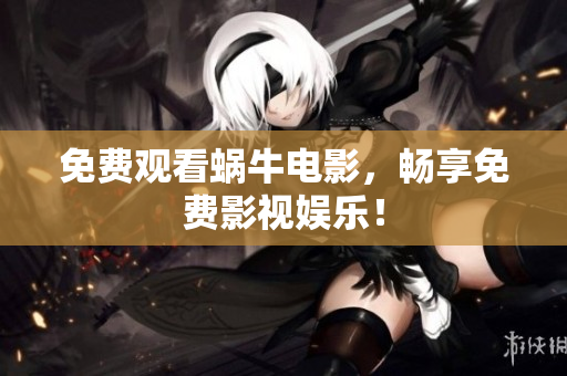 免费观看蜗牛电影，畅享免费影视娱乐！