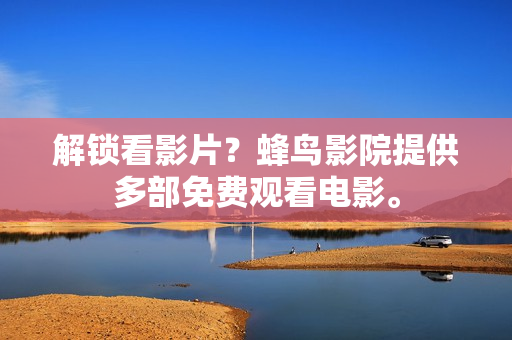 解锁看影片？蜂鸟影院提供多部免费观看电影。