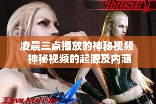凌晨三点播放的神秘视频  神秘视频的起源及内涵