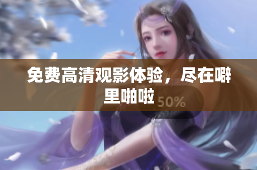 免费高清观影体验，尽在噼里啪啦