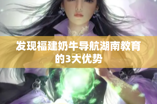 发现福建奶牛导航湖南教育的3大优势