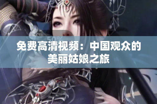 免费高清视频：中国观众的美丽姑娘之旅