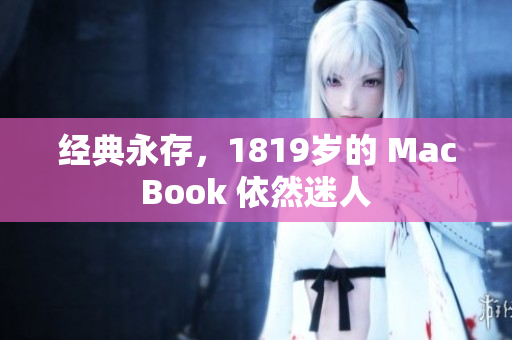 经典永存，1819岁的 MacBook 依然迷人