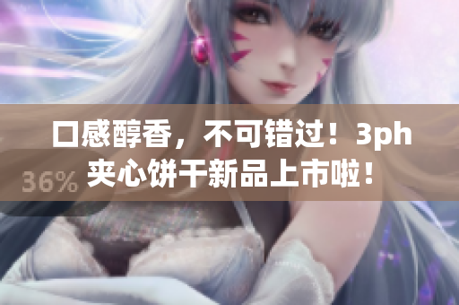 口感醇香，不可错过！3ph夹心饼干新品上市啦！