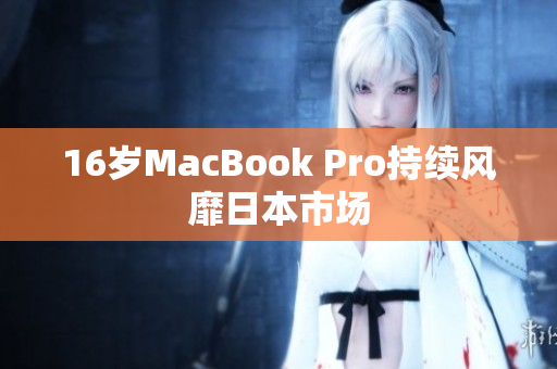 16岁MacBook Pro持续风靡日本市场