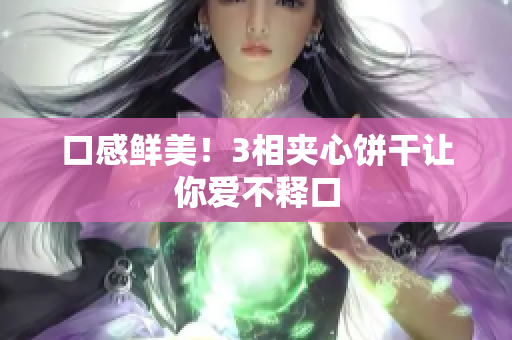 口感鲜美！3相夹心饼干让你爱不释口