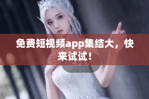 免费短视频app集结大，快来试试！