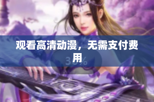 观看高清动漫，无需支付费用
