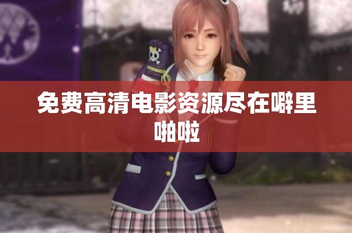 免费高清电影资源尽在噼里啪啦