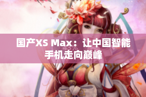 国产XS Max：让中国智能手机走向巅峰