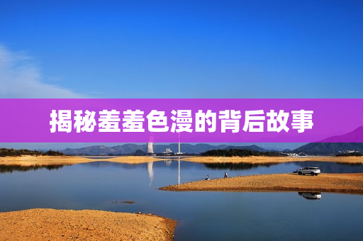揭秘羞羞色漫的背后故事