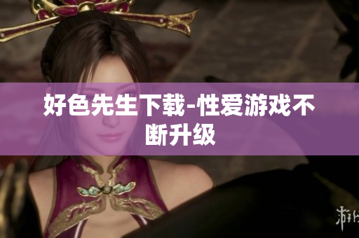 好色先生下载-性爱游戏不断升级