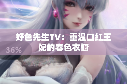 好色先生TV：重温口红王妃的春色衣橱