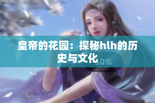皇帝的花园：探秘hlh的历史与文化