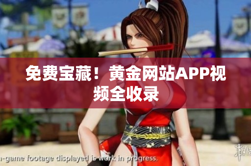 免费宝藏！黄金网站APP视频全收录