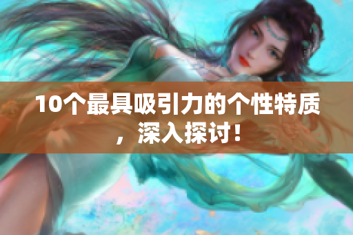 10个最具吸引力的个性特质，深入探讨！
