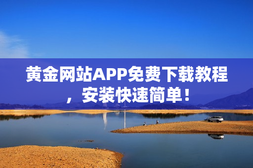 黄金网站APP免费下载教程，安装快速简单！